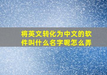 将英文转化为中文的软件叫什么名字呢怎么弄