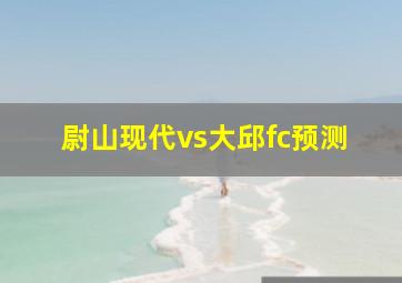 尉山现代vs大邱fc预测