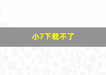 小7下载不了