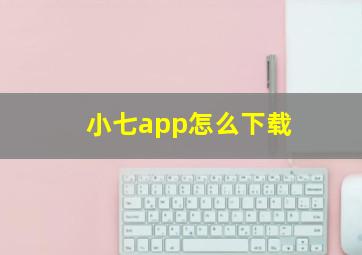 小七app怎么下载