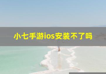 小七手游ios安装不了吗