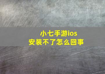 小七手游ios安装不了怎么回事