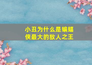 小丑为什么是蝙蝠侠最大的敌人之王