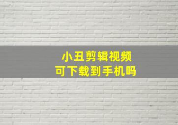 小丑剪辑视频可下载到手机吗