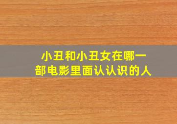 小丑和小丑女在哪一部电影里面认认识的人