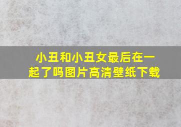 小丑和小丑女最后在一起了吗图片高清壁纸下载