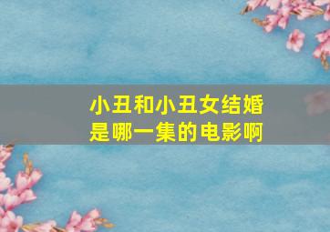 小丑和小丑女结婚是哪一集的电影啊