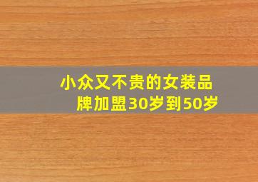 小众又不贵的女装品牌加盟30岁到50岁