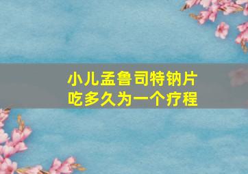 小儿孟鲁司特钠片吃多久为一个疗程