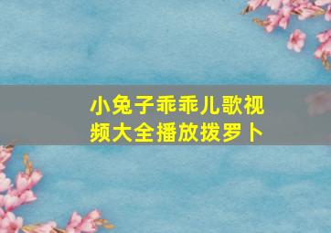 小兔子乖乖儿歌视频大全播放拨罗卜