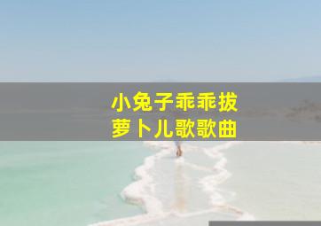 小兔子乖乖拔萝卜儿歌歌曲