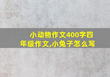 小动物作文400字四年级作文,小兔子怎么写