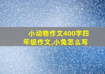 小动物作文400字四年级作文,小兔怎么写