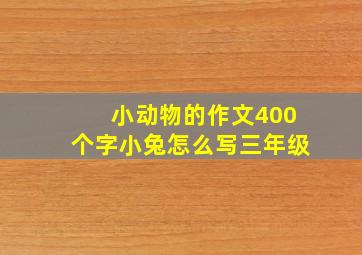 小动物的作文400个字小兔怎么写三年级