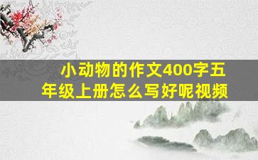 小动物的作文400字五年级上册怎么写好呢视频