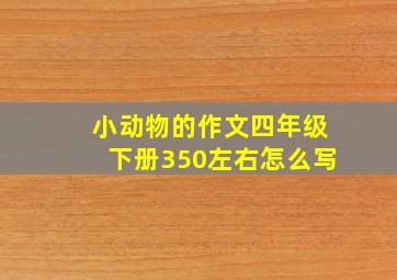 小动物的作文四年级下册350左右怎么写