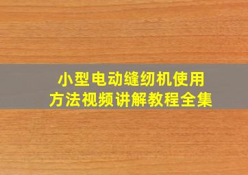 小型电动缝纫机使用方法视频讲解教程全集