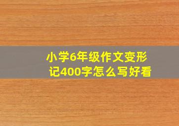 小学6年级作文变形记400字怎么写好看