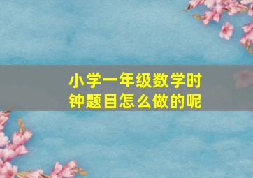 小学一年级数学时钟题目怎么做的呢