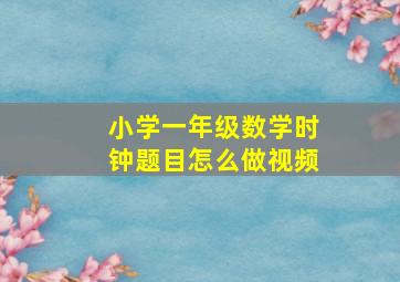 小学一年级数学时钟题目怎么做视频