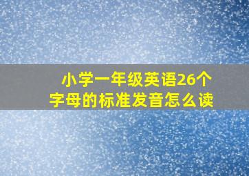 小学一年级英语26个字母的标准发音怎么读