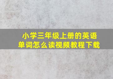 小学三年级上册的英语单词怎么读视频教程下载