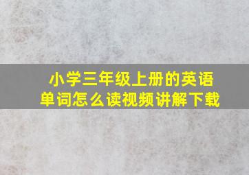 小学三年级上册的英语单词怎么读视频讲解下载