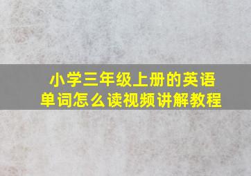 小学三年级上册的英语单词怎么读视频讲解教程