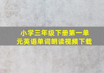 小学三年级下册第一单元英语单词朗读视频下载