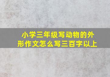 小学三年级写动物的外形作文怎么写三百字以上