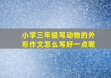 小学三年级写动物的外形作文怎么写好一点呢