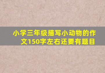 小学三年级描写小动物的作文150字左右还要有题目