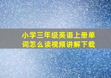 小学三年级英语上册单词怎么读视频讲解下载