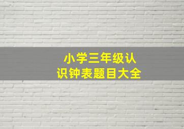 小学三年级认识钟表题目大全