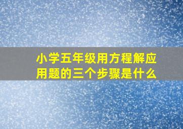 小学五年级用方程解应用题的三个步骤是什么