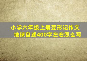 小学六年级上册变形记作文地球自述400字左右怎么写