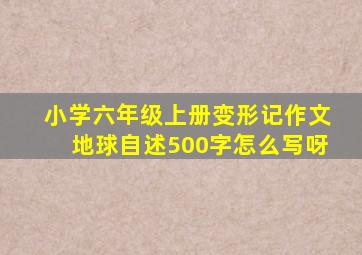 小学六年级上册变形记作文地球自述500字怎么写呀