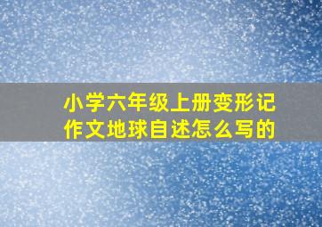 小学六年级上册变形记作文地球自述怎么写的