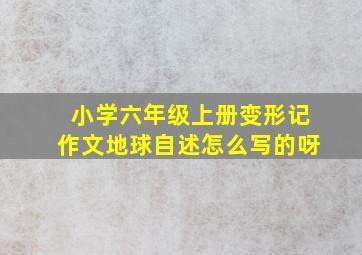 小学六年级上册变形记作文地球自述怎么写的呀