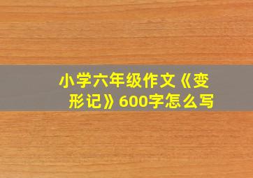 小学六年级作文《变形记》600字怎么写