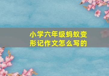 小学六年级蚂蚁变形记作文怎么写的