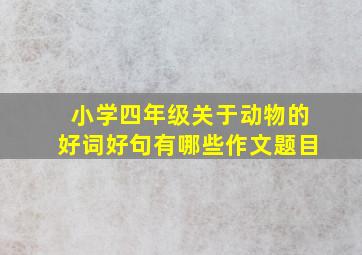 小学四年级关于动物的好词好句有哪些作文题目