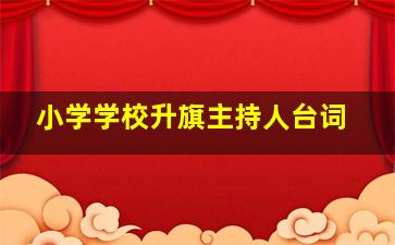 小学学校升旗主持人台词