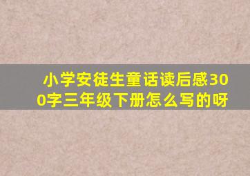 小学安徒生童话读后感300字三年级下册怎么写的呀