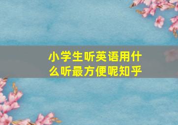 小学生听英语用什么听最方便呢知乎