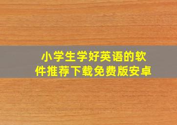 小学生学好英语的软件推荐下载免费版安卓