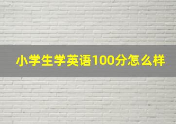 小学生学英语100分怎么样