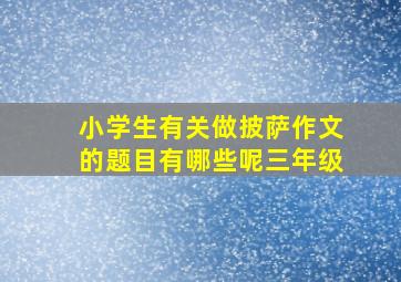 小学生有关做披萨作文的题目有哪些呢三年级