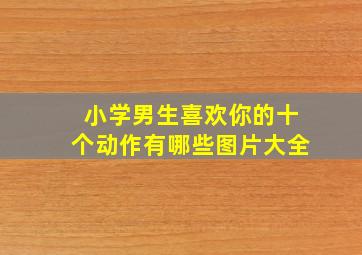 小学男生喜欢你的十个动作有哪些图片大全