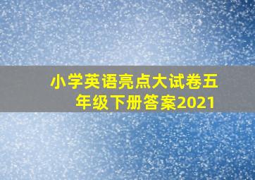 小学英语亮点大试卷五年级下册答案2021